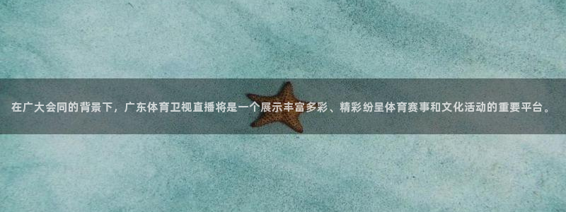 黑白直播免费高清看球神器：在广大会同的背景下，广东体育卫视直播将是一个展示丰富多彩、精彩纷呈体育赛事和文化活动的重要平台。