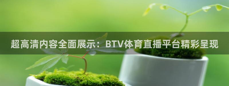 qszb球神直播：超高清内容全面展示：BTV体育直播平台精彩呈现