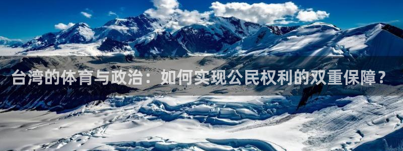 球神直播体育在线观看网址：台湾的体育与政治：如何实现公民权利的双重保障？