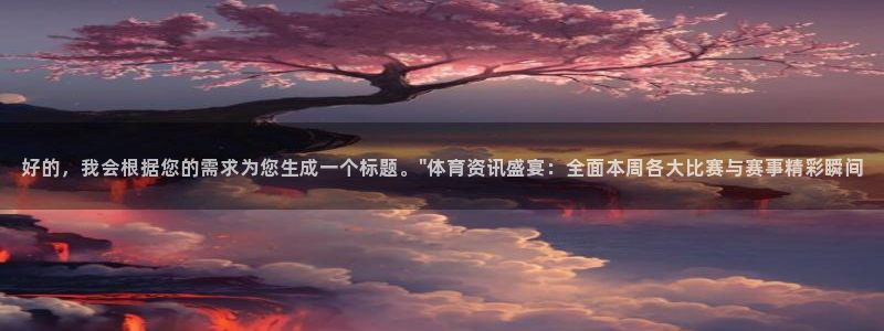 球神直播首页：好的，我会根据您的需求为您生成一个标题。\